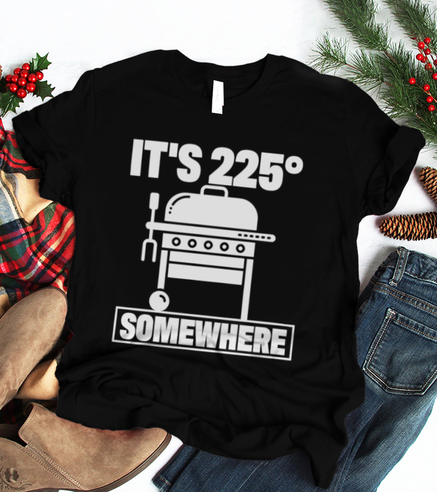 It's 225 Degrees BBQ Grill Somewhere T-Shirt