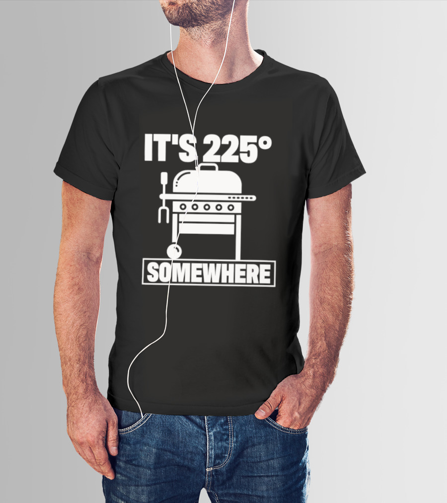 It's 225 Degrees BBQ Grill Somewhere T-Shirt