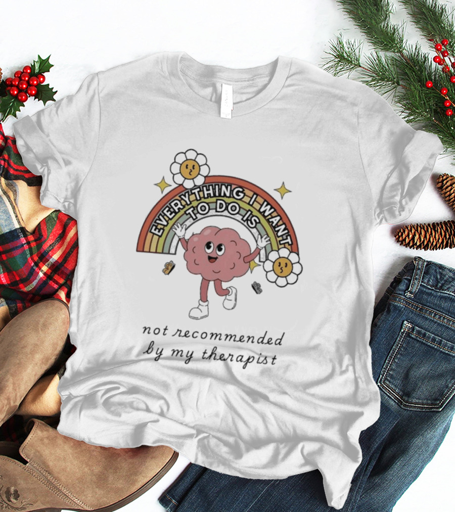 Everything I Want To Do Is Not Recommended By My Therapist Rainbow Brain Flowers T-Shirt