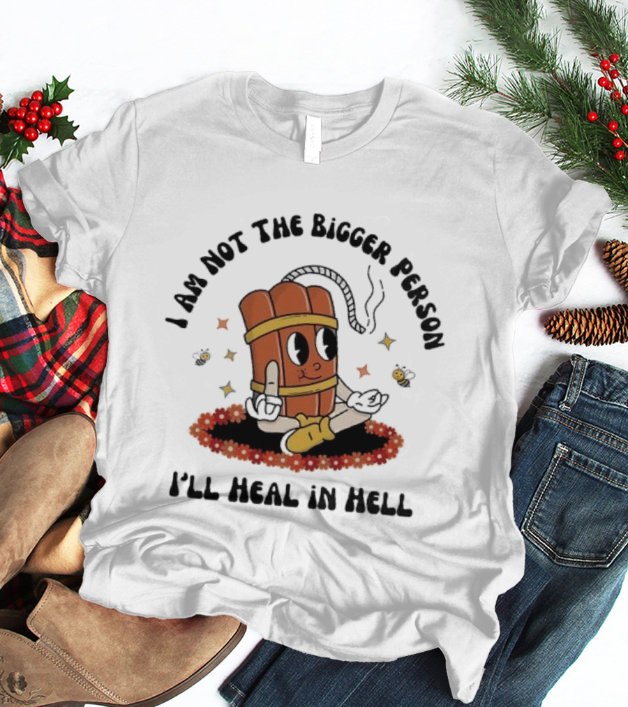I Am Not The Bigger Person Cartoon Dynamite Sitting I'll Heal In Hell T-Shirt