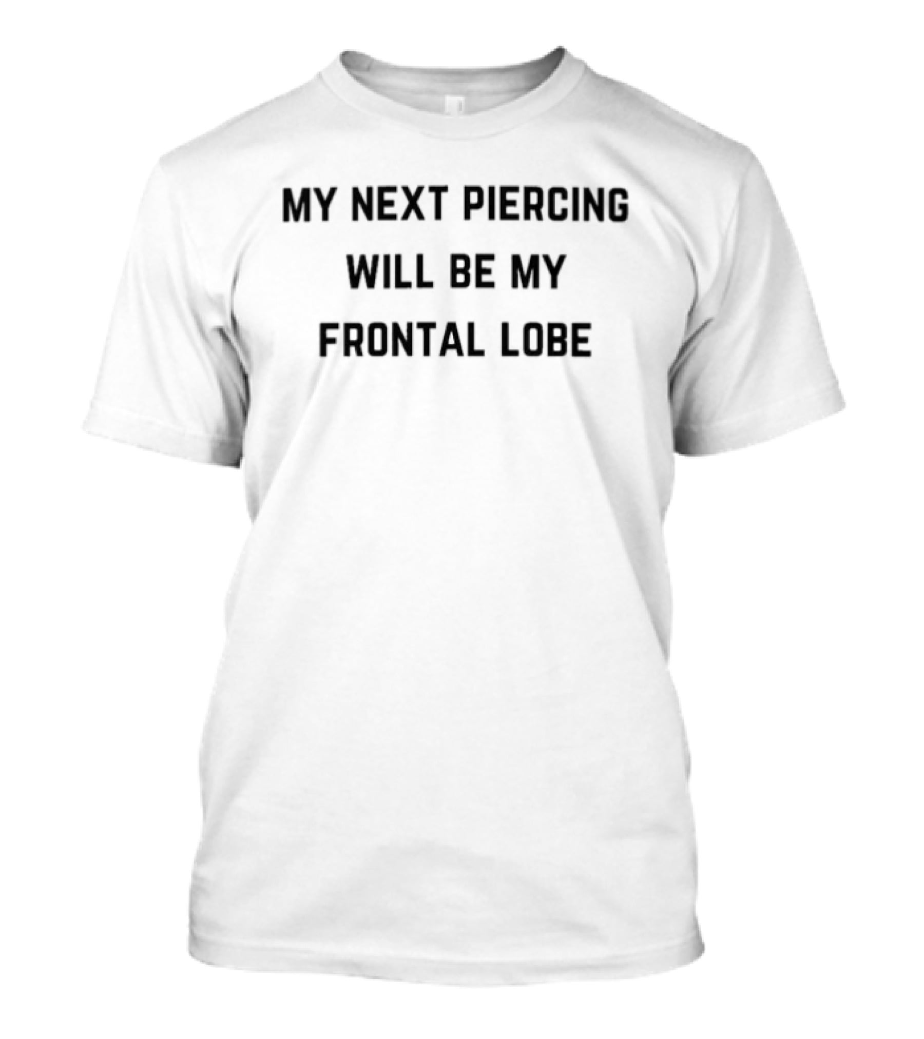 My Next Piercing Will Be My Frontal Lobe T-Shirt