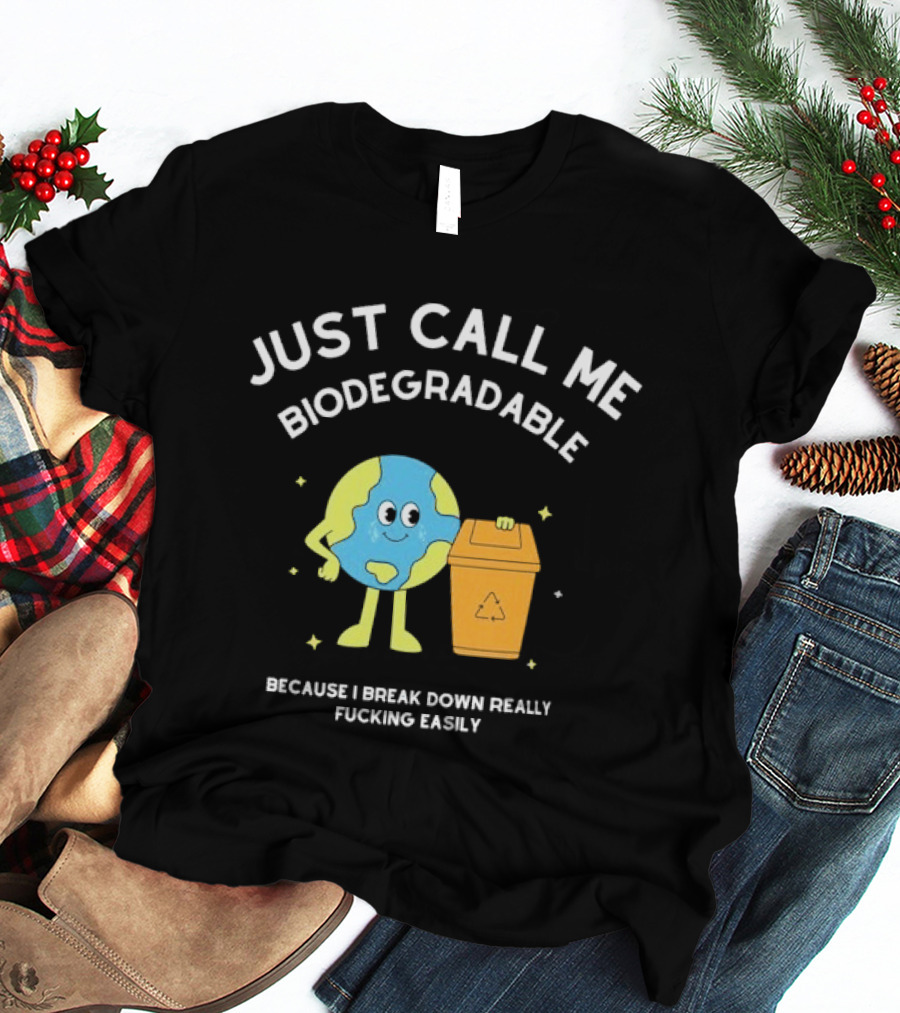Just Call Me Biodegradable Earth Breaking Down Easily T-Shirt