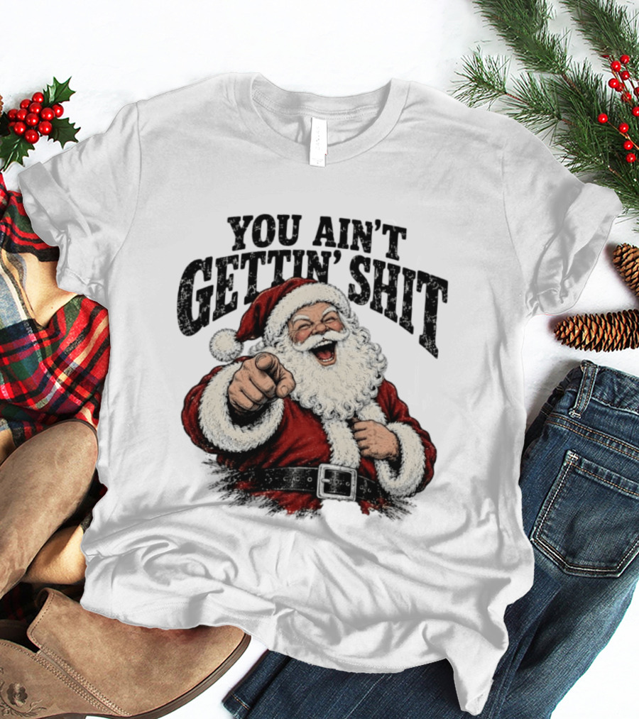 Santa Claus You Ain't Gettin' Shit Christmas Funny Holiday Humor T-Shirt