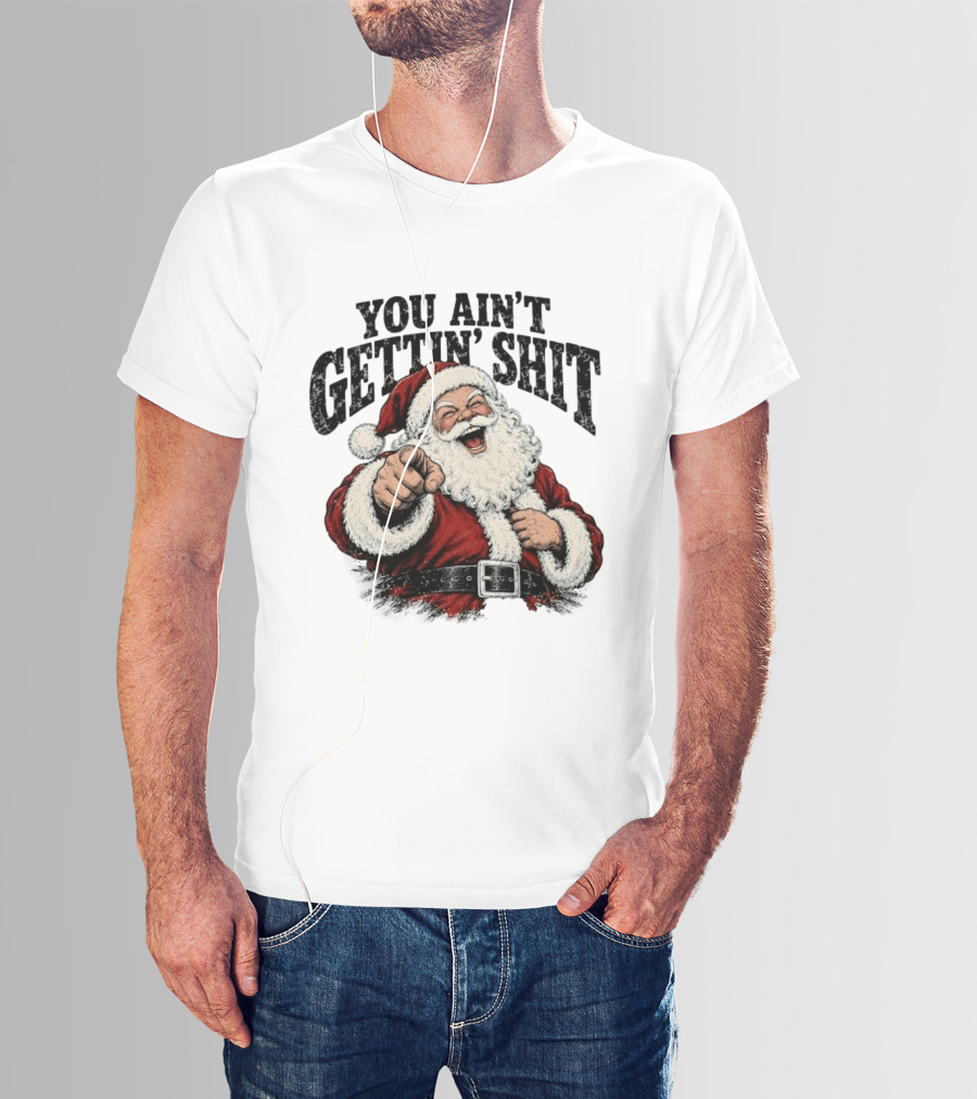 Santa Claus You Ain't Gettin' Shit Christmas Funny Holiday Humor T-Shirt