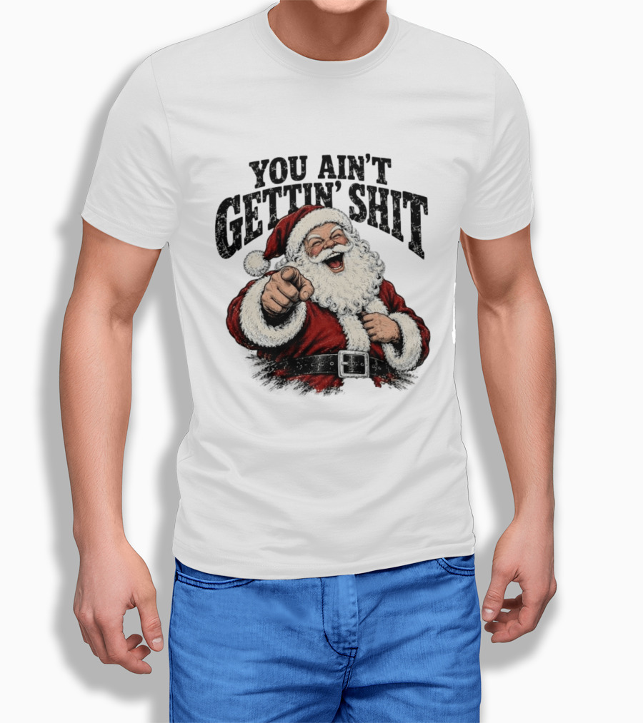 Santa Claus You Ain't Gettin' Shit Christmas Funny Holiday Humor T-Shirt