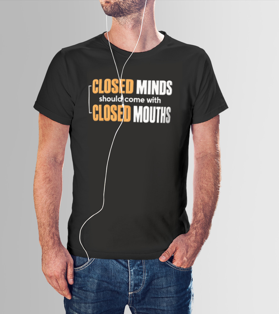 Closed Minds Should Come With Closed Mouths T-Shirt