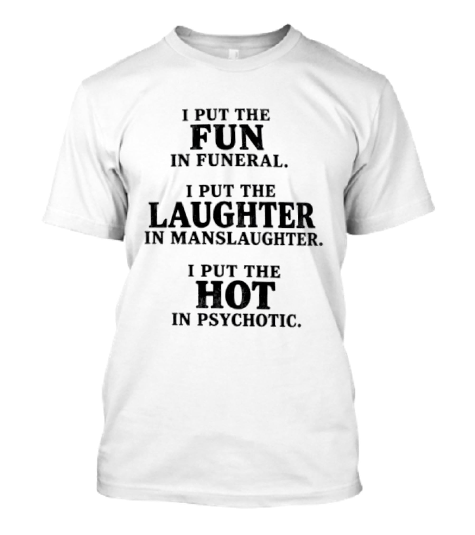 I Put The Fun In Funeral Laughter In Manslaughter Hot In Psychotic T-Shirt
