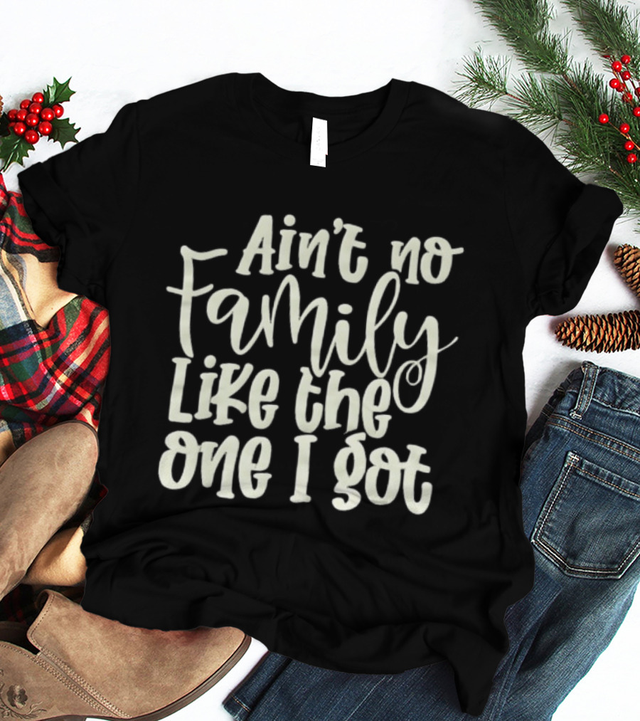 Ain't No Family Like The One I Got T-Shirt