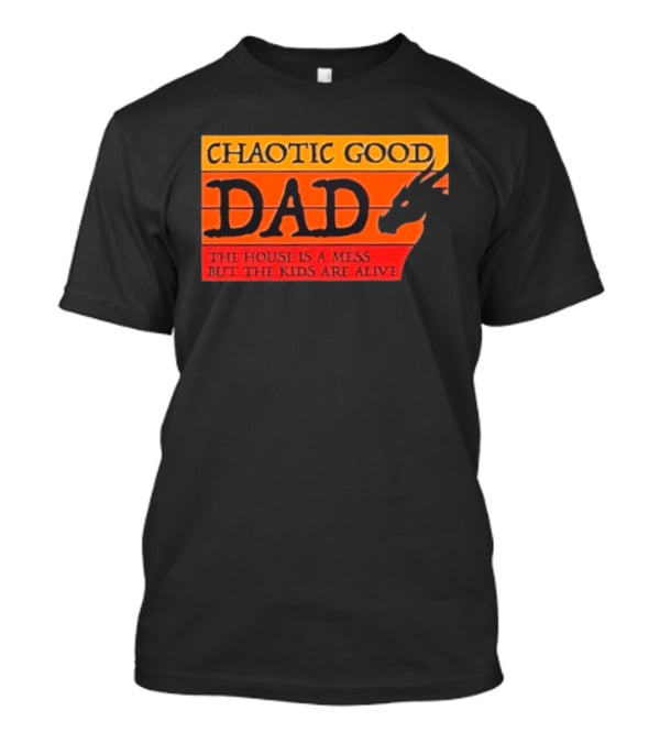 Chaotic Good Dad The House Is A Mess But The Kids Are Alive Dragon Motif T-Shirt