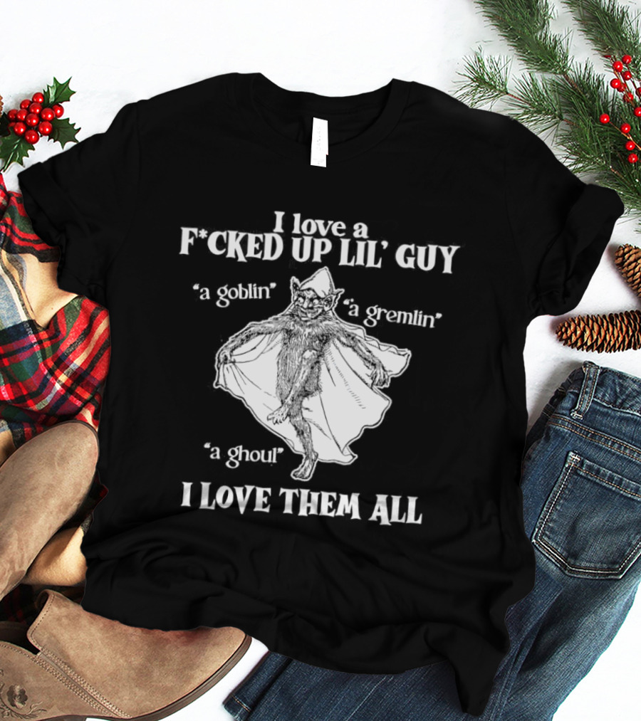 I Love A Fcked Up Lil' Guy Goblin Gremlin Ghoul I Love Them All T-Shirt