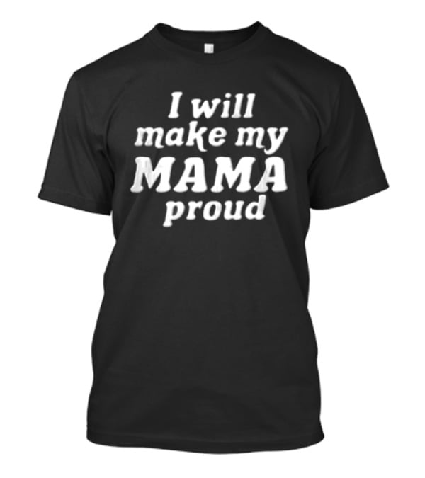 I Will Make My Mama Proud White Black Text Message T-Shirt