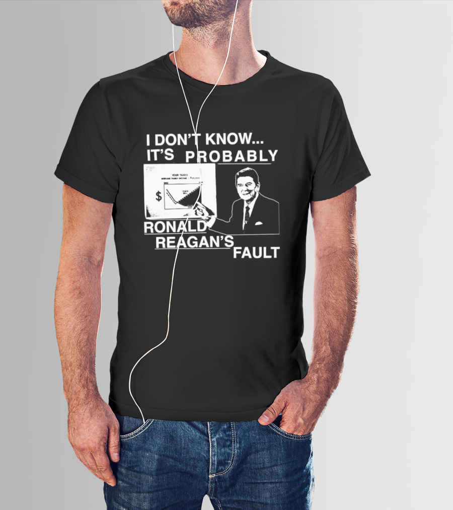 I Don't Know It's Probably Ronald Reagan's Fault Political Humor T-Shirt