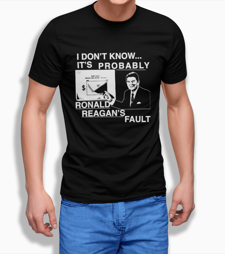 I Don't Know It's Probably Ronald Reagan's Fault Political Humor T-Shirt