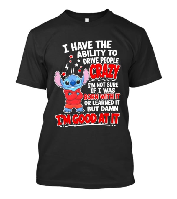 Stitch I Have The Ability To Drive People Crazy I'm Not Sure If I Was Born With It But Damn I'm Good At It T-Shirt