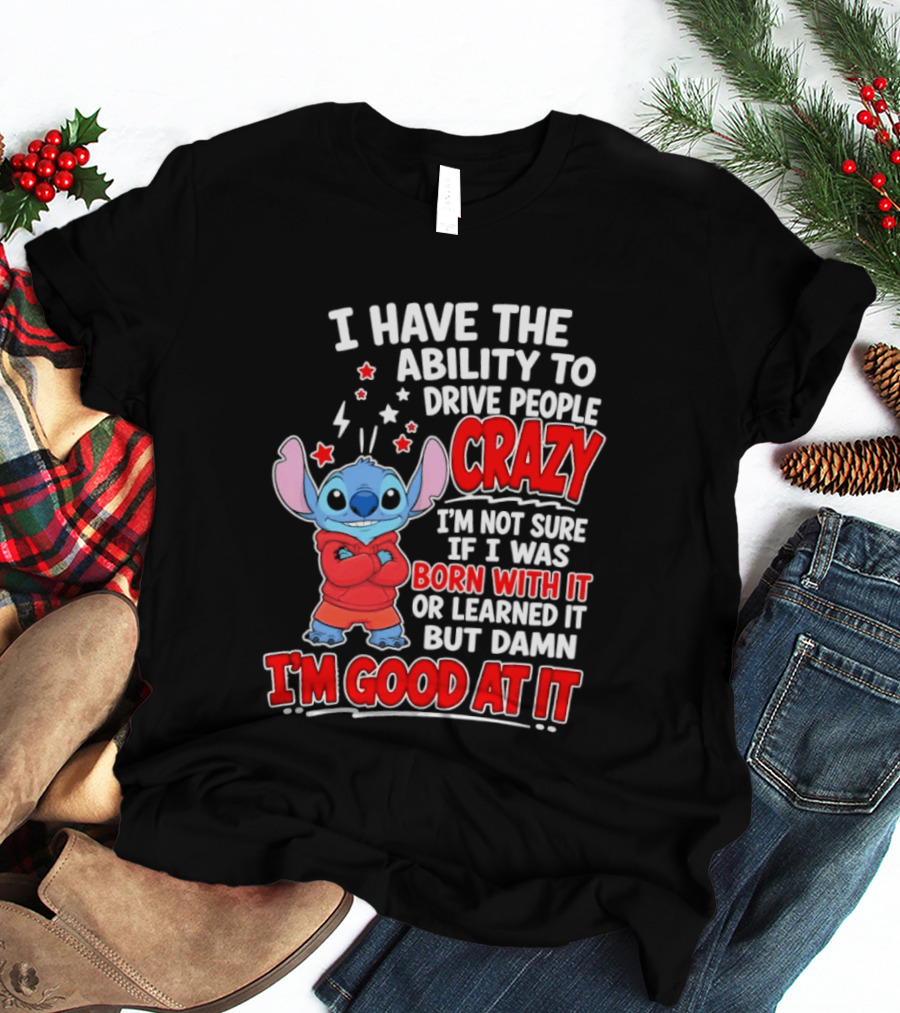 Stitch I Have The Ability To Drive People Crazy I'm Not Sure If I Was Born With It But Damn I'm Good At It T-Shirt