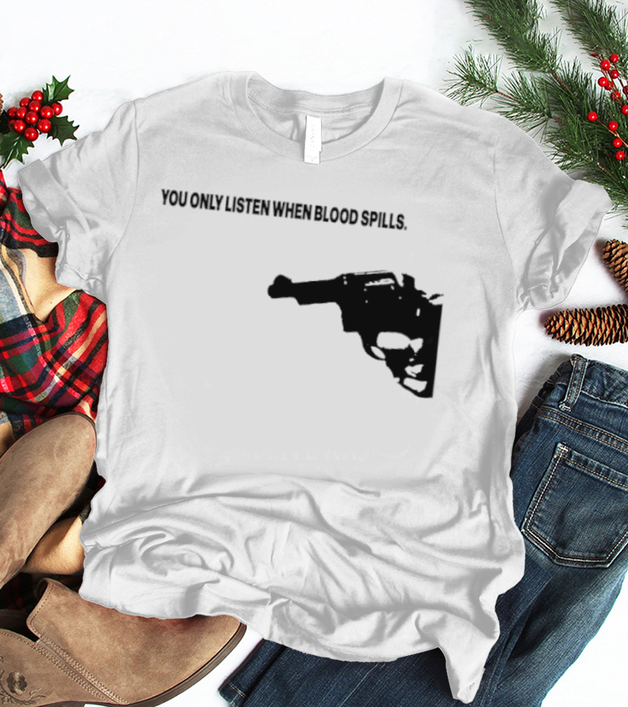 You Only Listen When Blood Spills Gun Protest Message T-Shirt