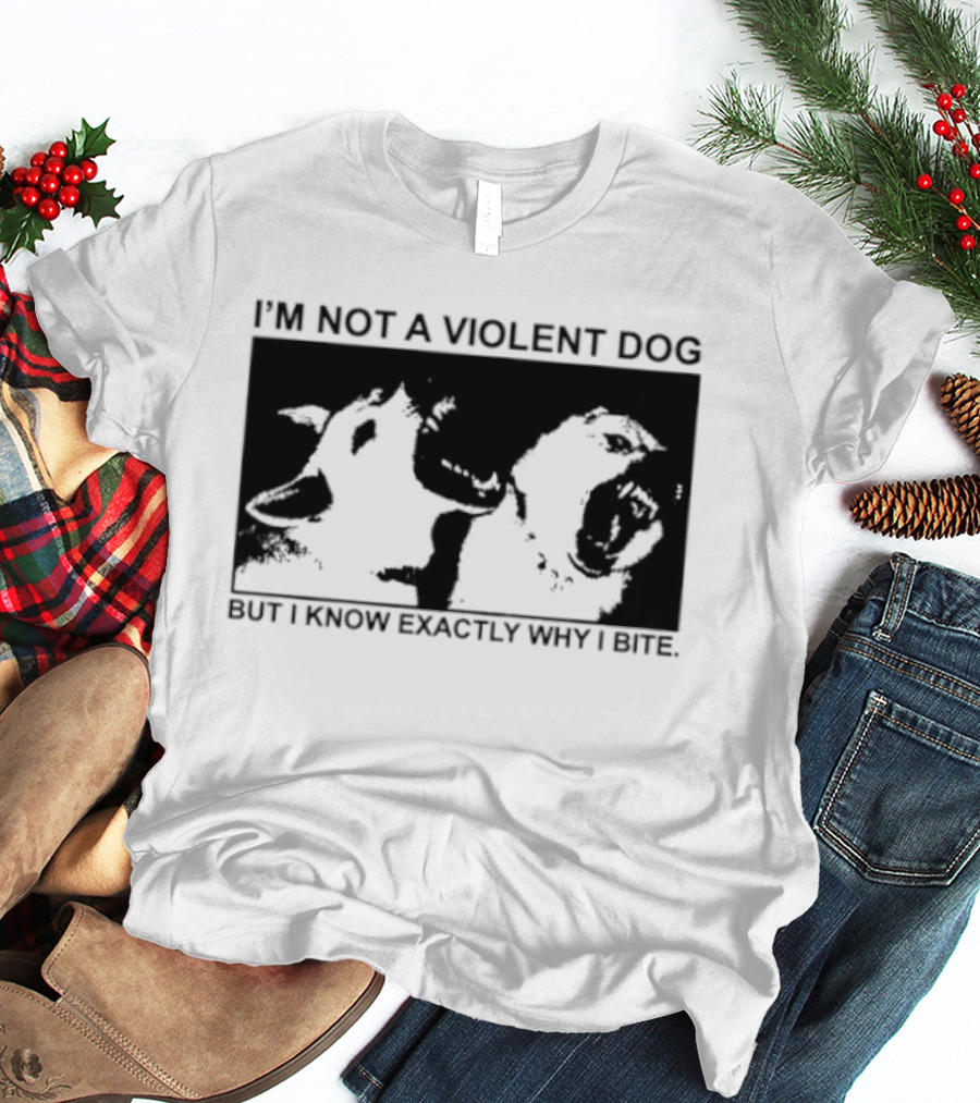 I'm Not A Violent Dog But I Know Exactly Why I Bite T-Shirt