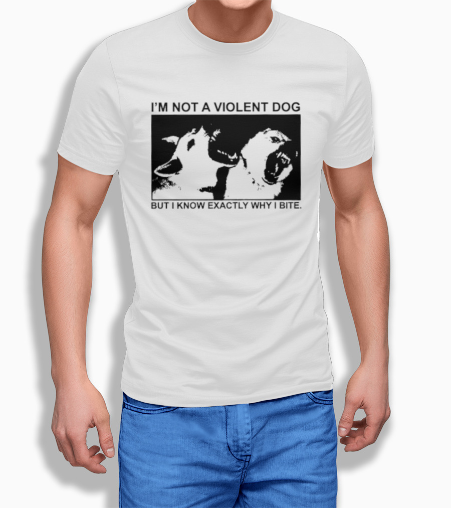 I'm Not A Violent Dog But I Know Exactly Why I Bite T-Shirt