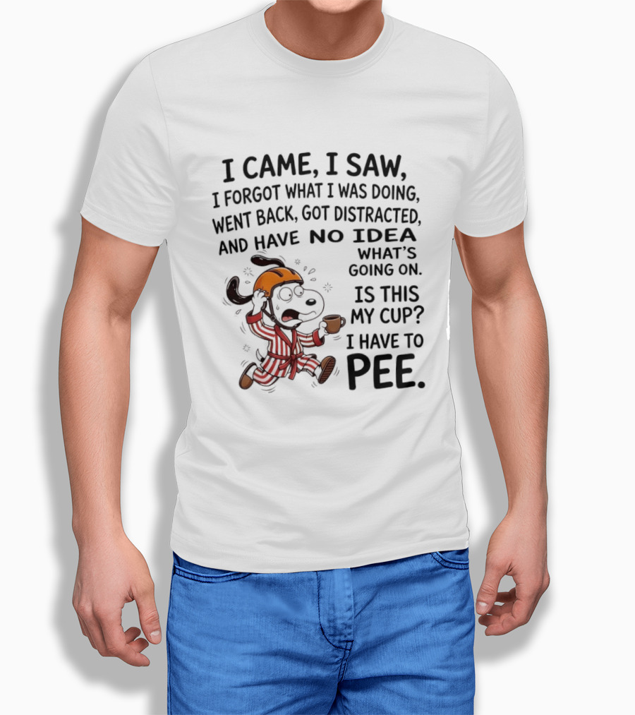Snoopy I Came I Saw I Forgot What I Was Doing Went Back Got Distracted No Idea Is This My Cup I Have To Pee T-Shirt