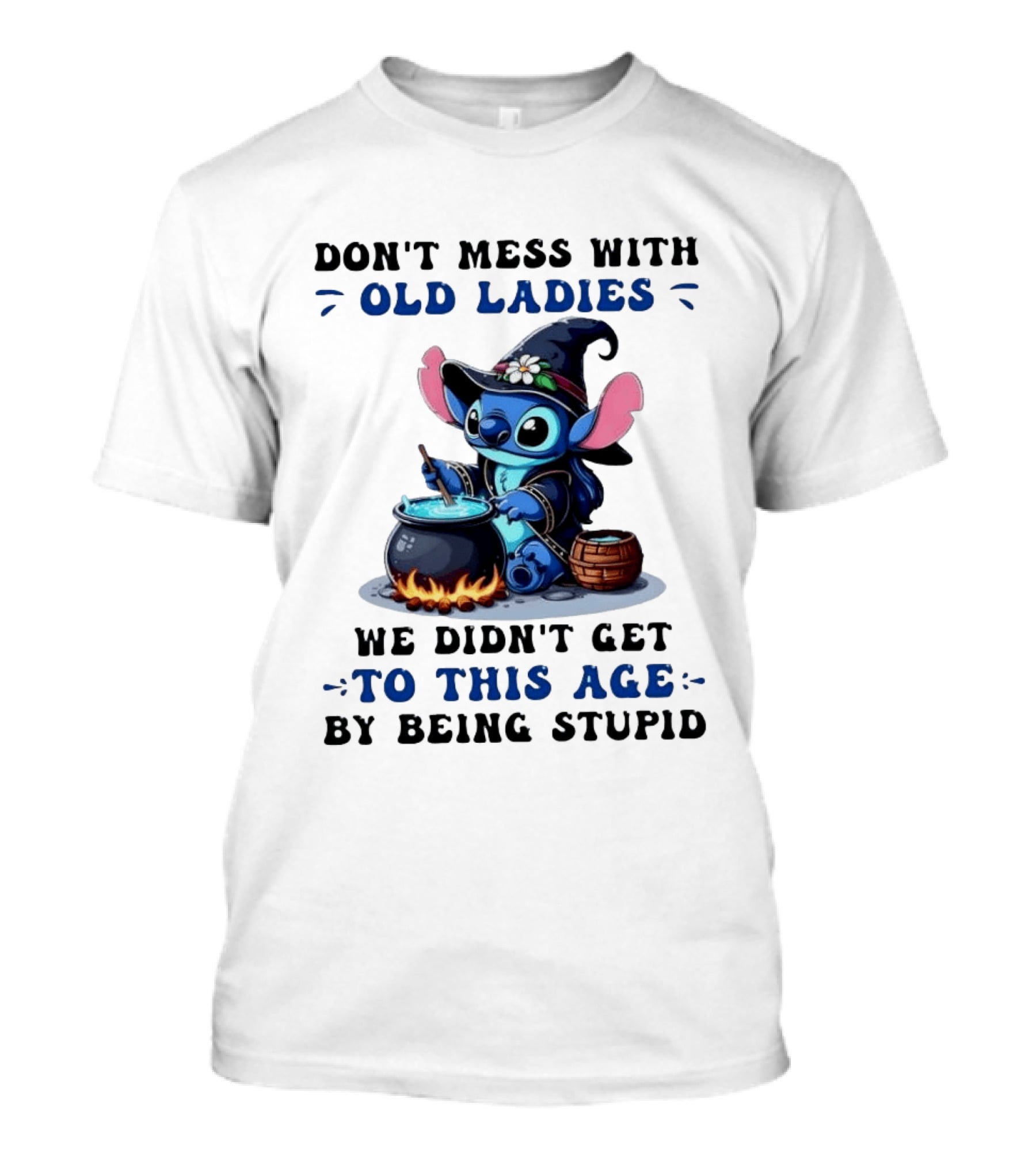 Don't Mess With Old Ladies Stitch Witch We Didn't Get To This Age By Being Stupid T-Shirt