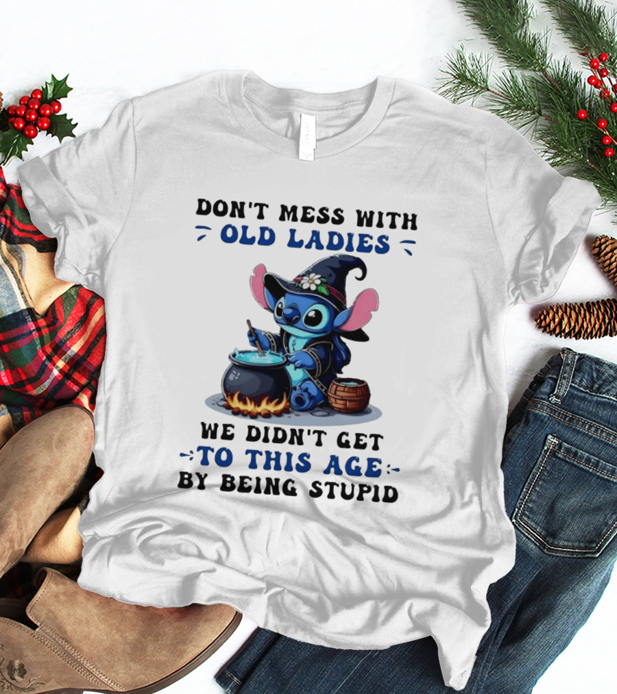 Don't Mess With Old Ladies Stitch Witch We Didn't Get To This Age By Being Stupid T-Shirt