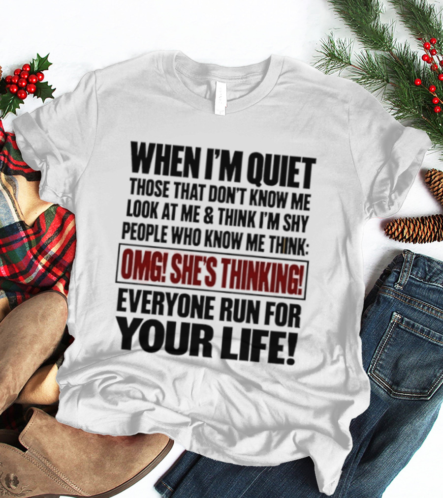 When I'm Quiet Those That Don't Know Me Look At Me Think I'm Shy People Who Know Me Think Omg She's Thinking Everyone Run For Your Life T-Shirt