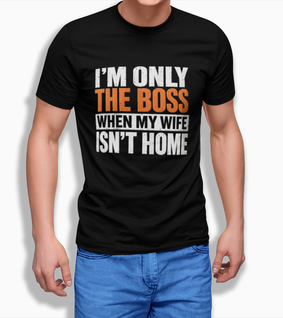 I'm Only The Boss When My Wife Isn't Home T-Shirt
