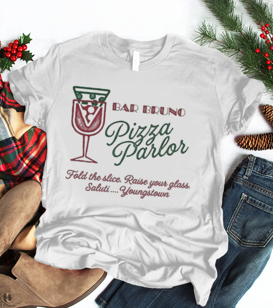 Bar Bruno Pizza Parlor Fold The Slice Raise Your Glass Saluti Youngstown T-Shirt