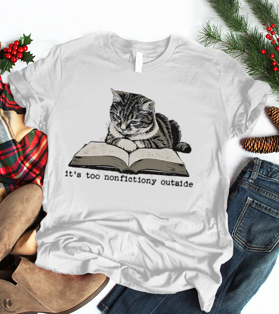 Cat Reading It's Too Nonfictiony Outside T-Shirt