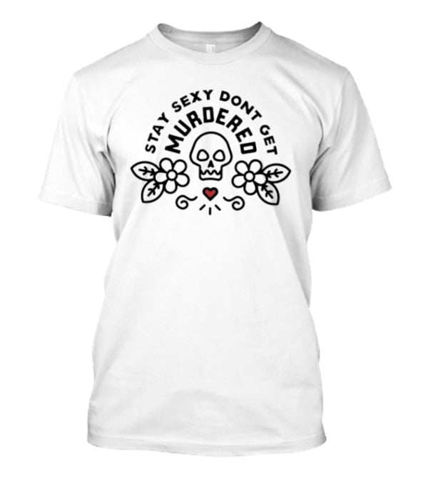 Stay Sexy Don't Get Murdered Skull Flowers Heart T-Shirt
