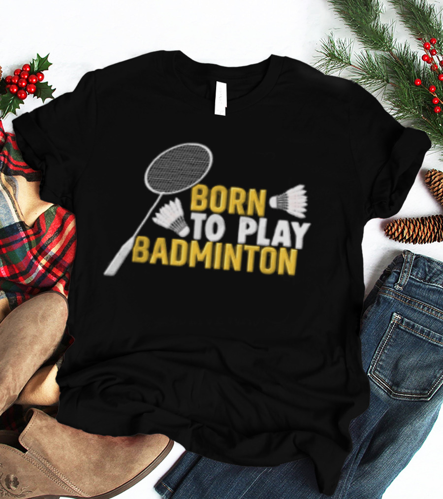 Born To Play Badminton Racket And Shuttlecocks T-Shirt