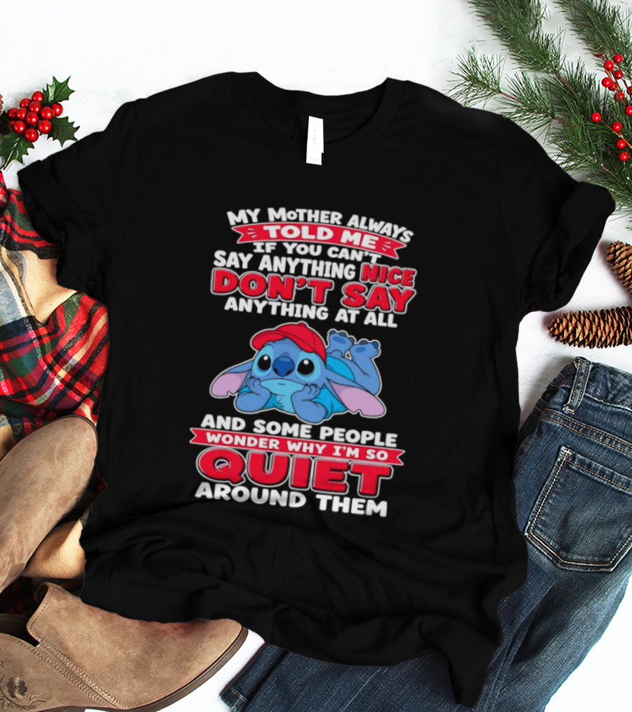 Stitch My Mother Always Told Me If You Can't Say Anything Nice Don't Say Anything At All And Some People Wonder Why I'm So Quiet Around Them T-Shirt