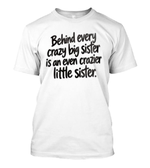 Behind Every Crazy Big Sister Is An Even Crazier Little Sister T-Shirt