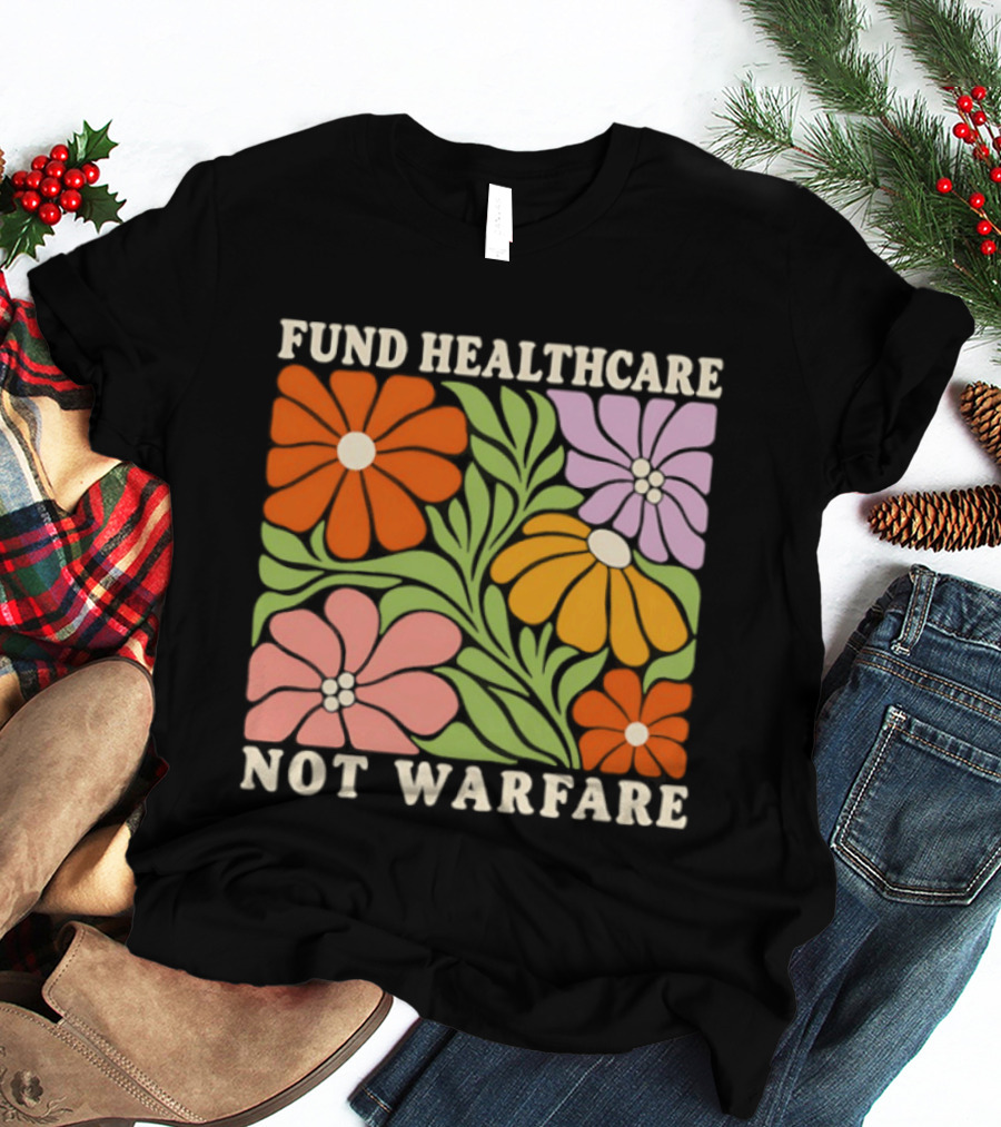 Fund Healthcare Not Warfare Floral Peaceful Message T-Shirt