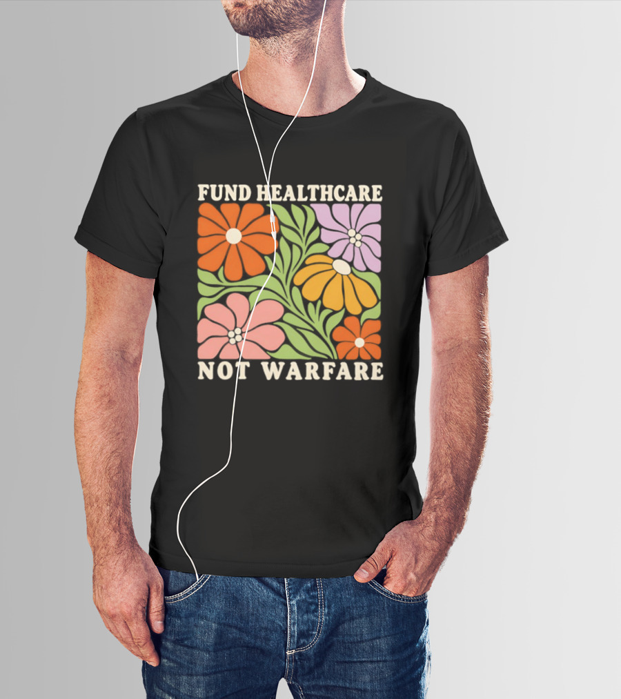 Fund Healthcare Not Warfare Floral Peaceful Message T-Shirt