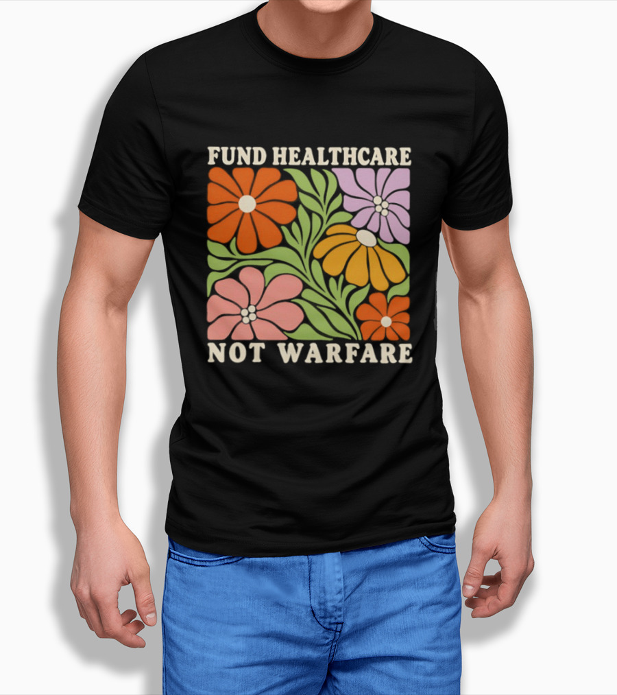 Fund Healthcare Not Warfare Floral Peaceful Message T-Shirt