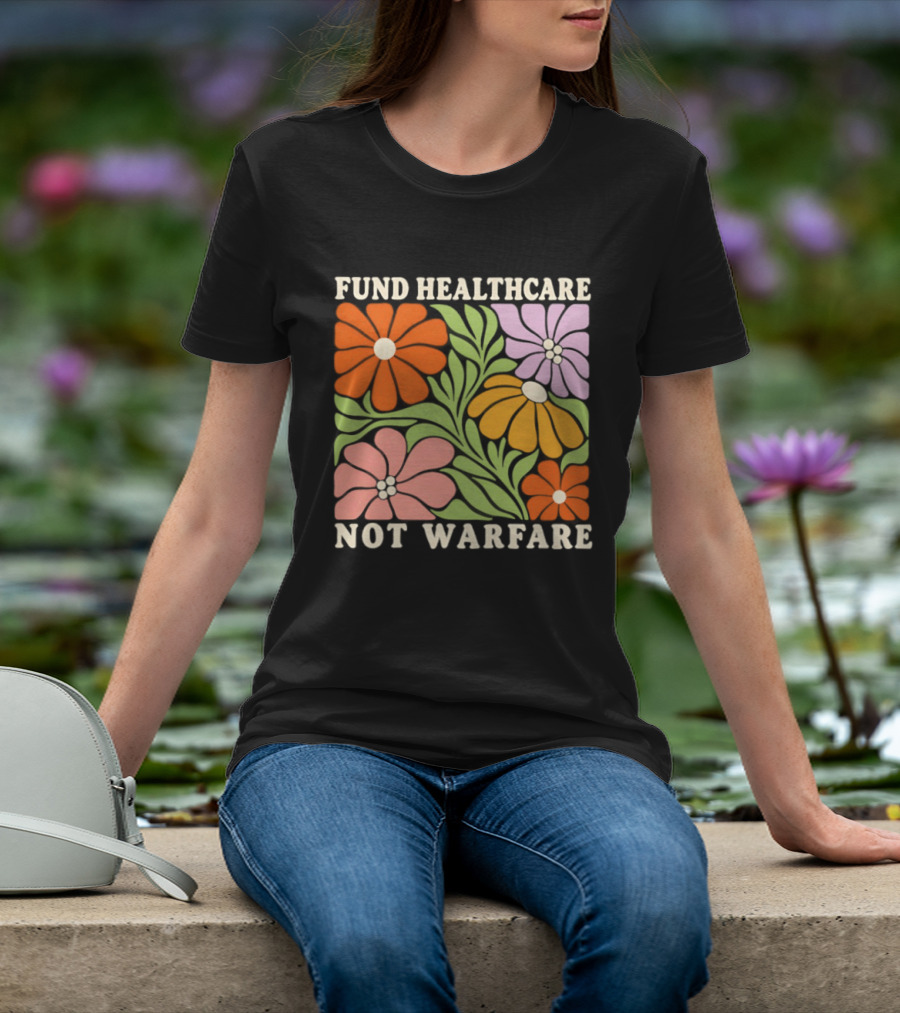 Fund Healthcare Not Warfare Floral Peaceful Message T-Shirt