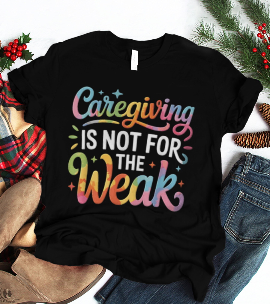 Caregiving Is Not For The Weak Colorful Inspirational T-Shirt