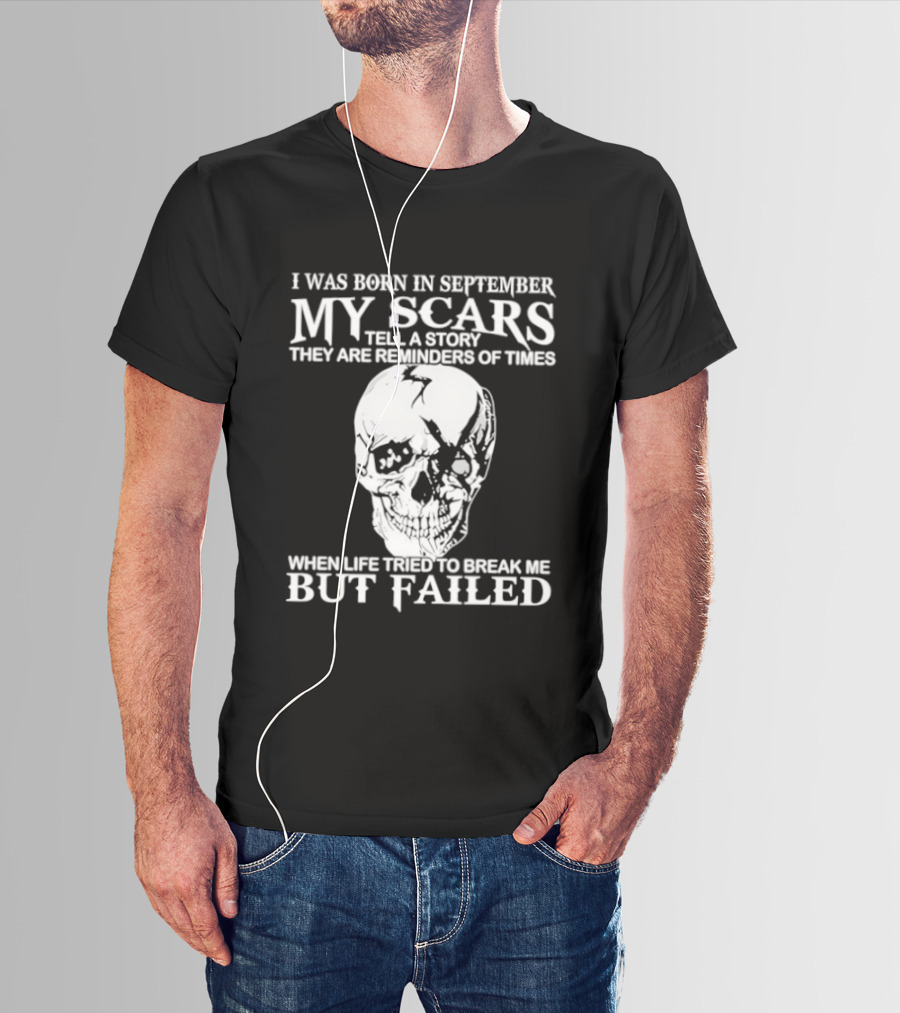 I Was Born In September My Scars Tell A Story Skull Reminders Of Times When Life Tried To Break Me But Failed T-Shirt