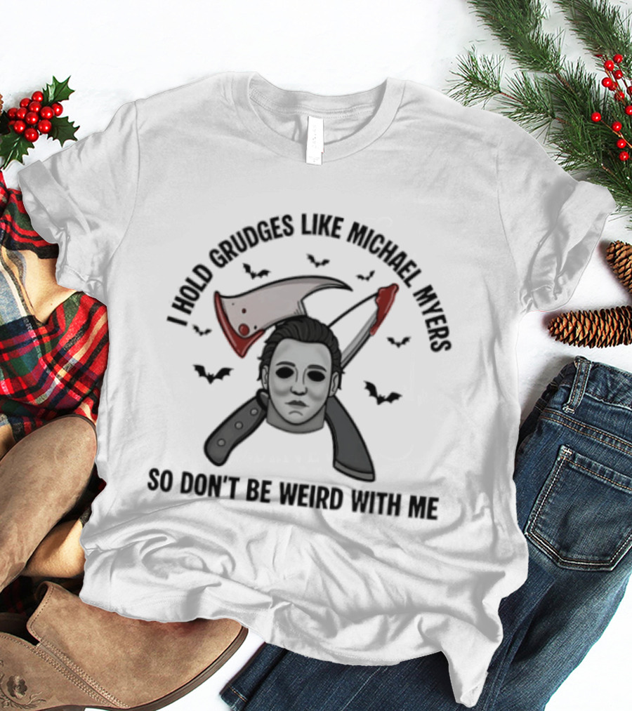 I Hold Grudges Like Michael Myers So Don't Be Weird With Me T-Shirt
