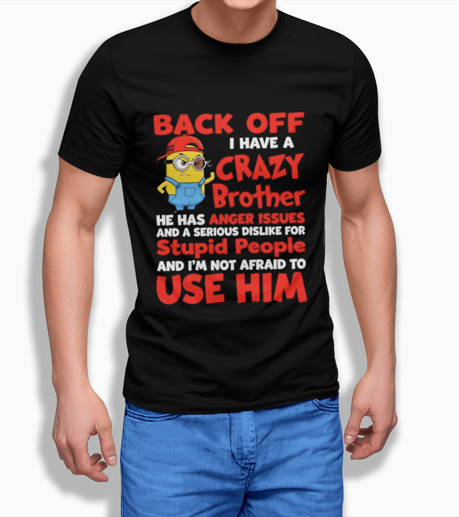 Back Off I Have A Crazy Brother He Has Anger Issues Serious Dislike For Stupid People And I'm Not Afraid To Use Him T-Shirt