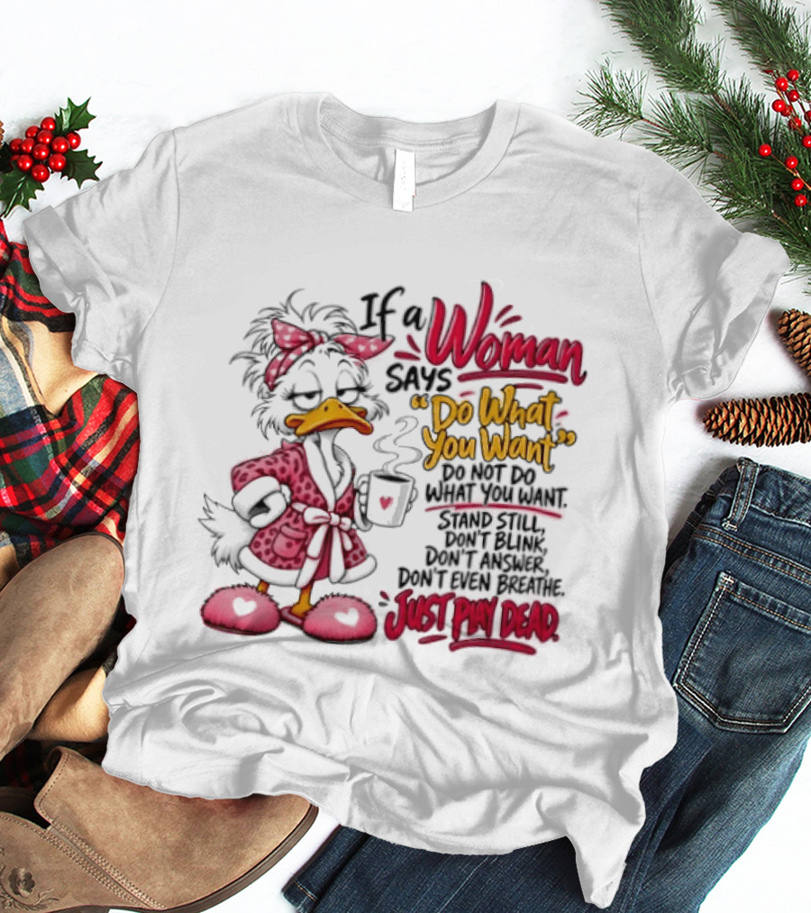 If A Woman Says Do What You Want Just Play Dead Duck In Pink Bathrobe And Slippers T-Shirt