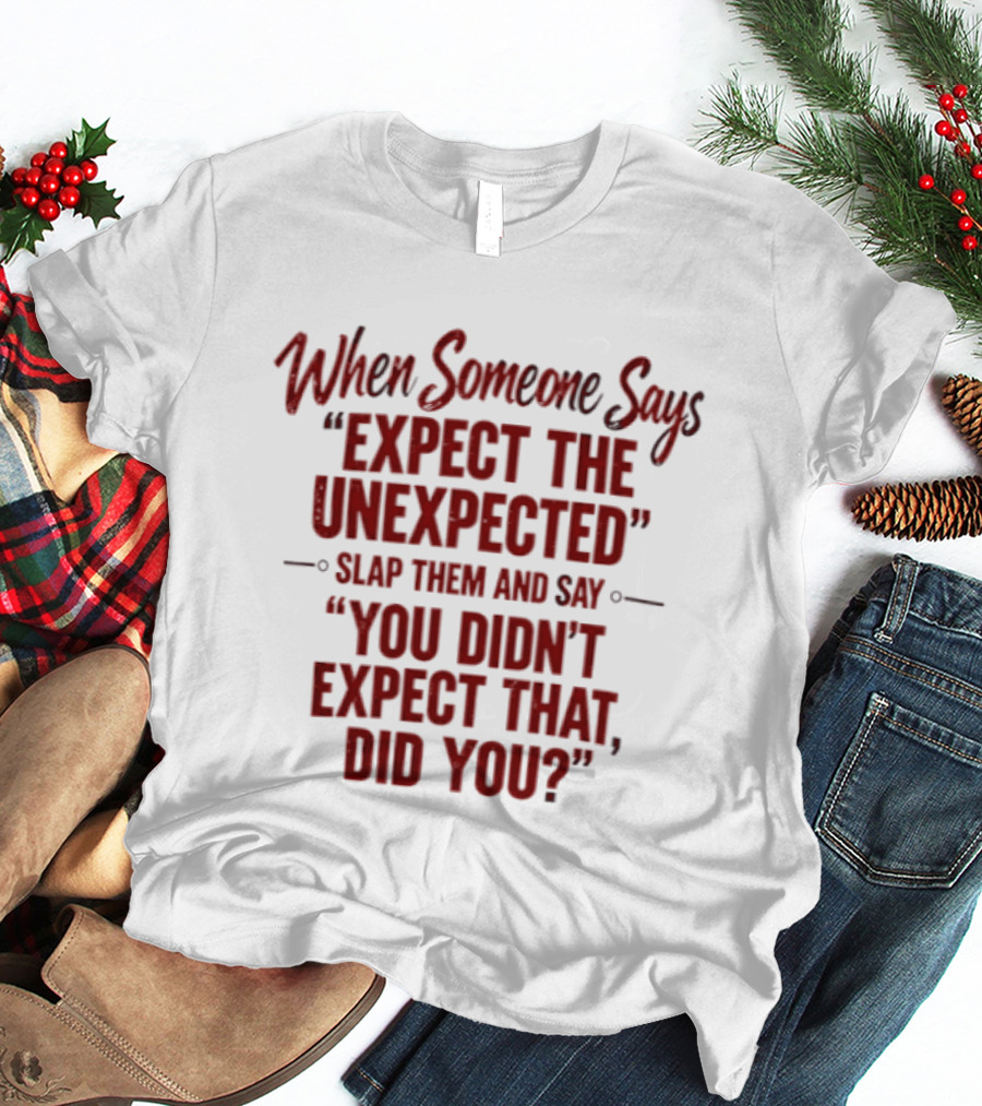 When Someone Says Expect The Unexpected Slap Them And Say You Didn't Expect That Did You Humor T-Shirt