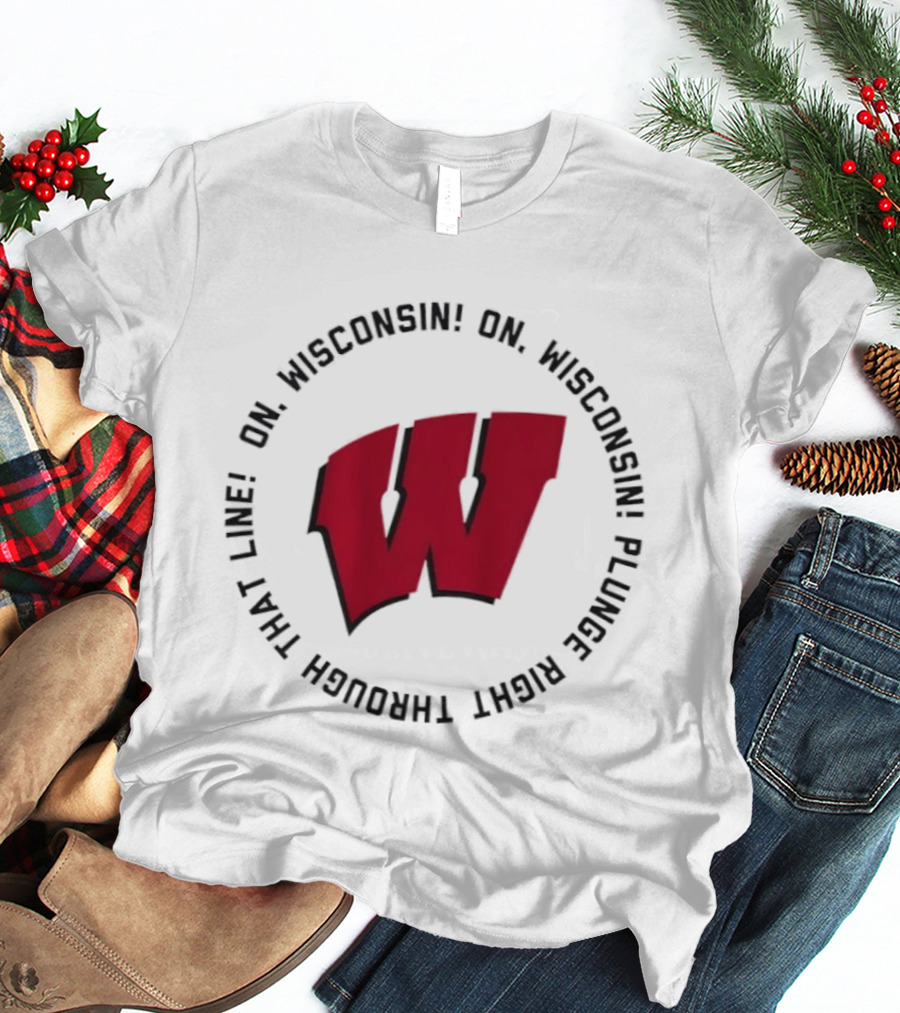 Wisconsin Badgers On Wisconsin Fight Song Plunge Right Through That Line T-Shirt