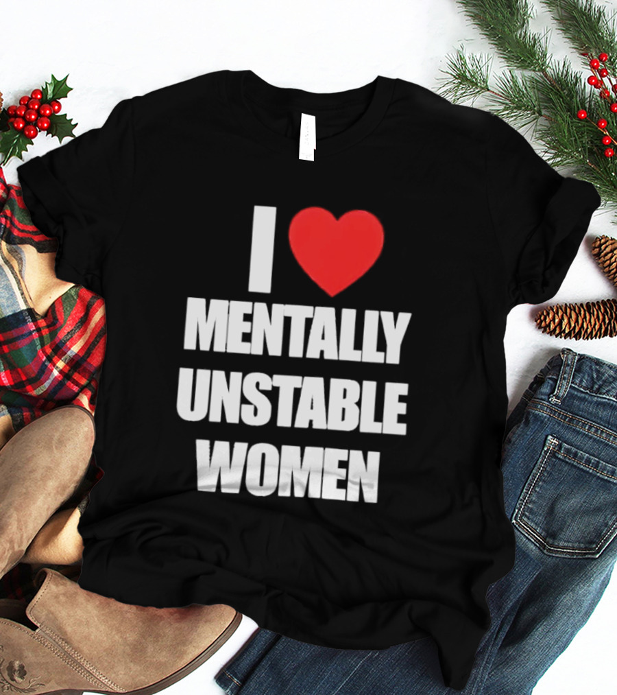 I Love Mentally Unstable Women T-Shirt