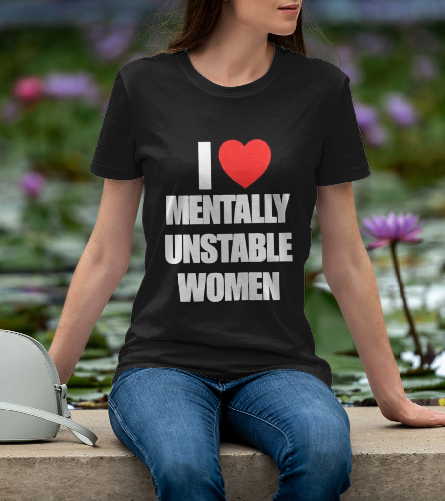 I Love Mentally Unstable Women T-Shirt