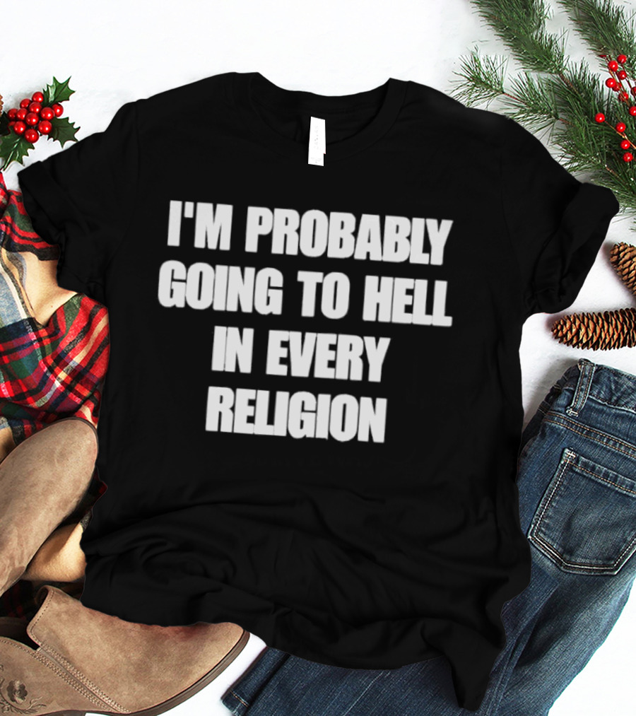 I'm Probably Going To Hell In Every Religion Humor T-Shirt