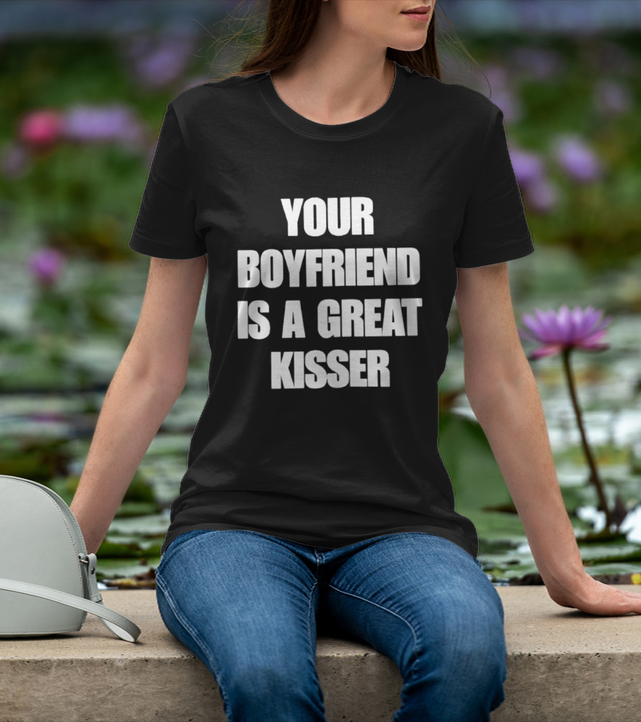 Your Boyfriend Is A Great Kisser T-Shirt