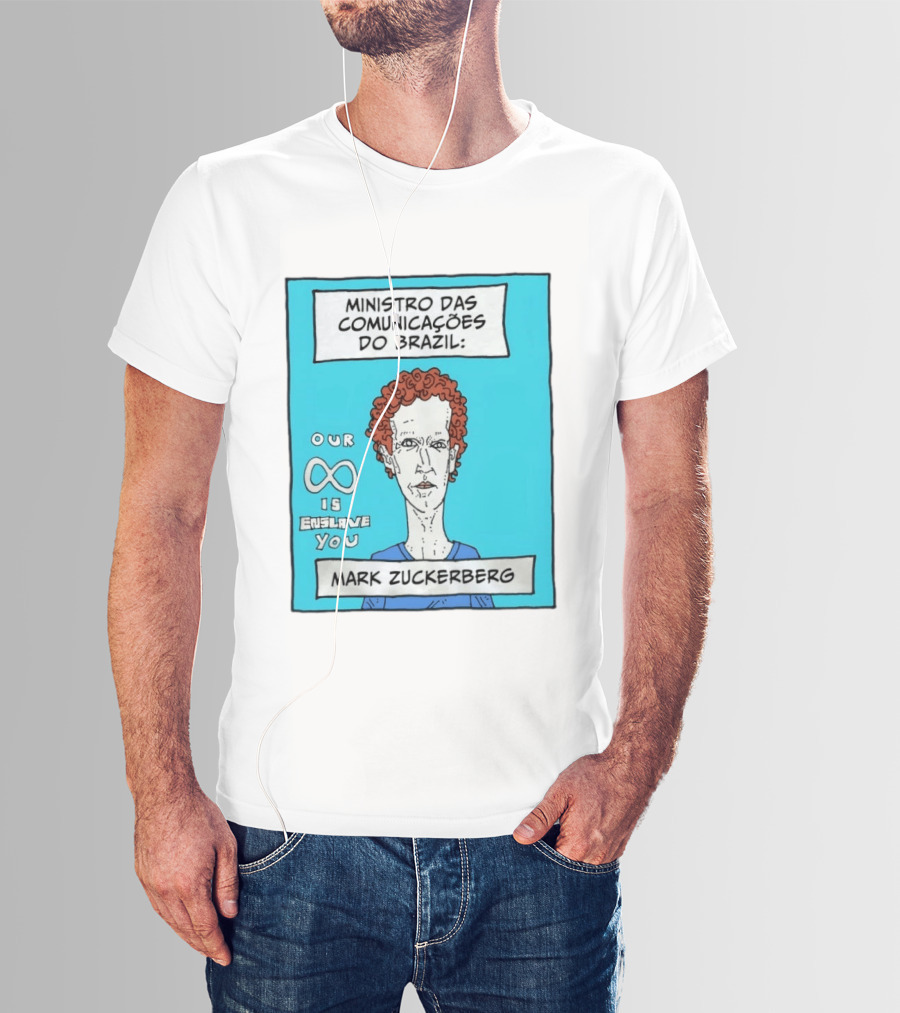 Ministro Das Comunicações Do Brazil Mark Zuckerberg Our Infinity Is Enslave You T-Shirt