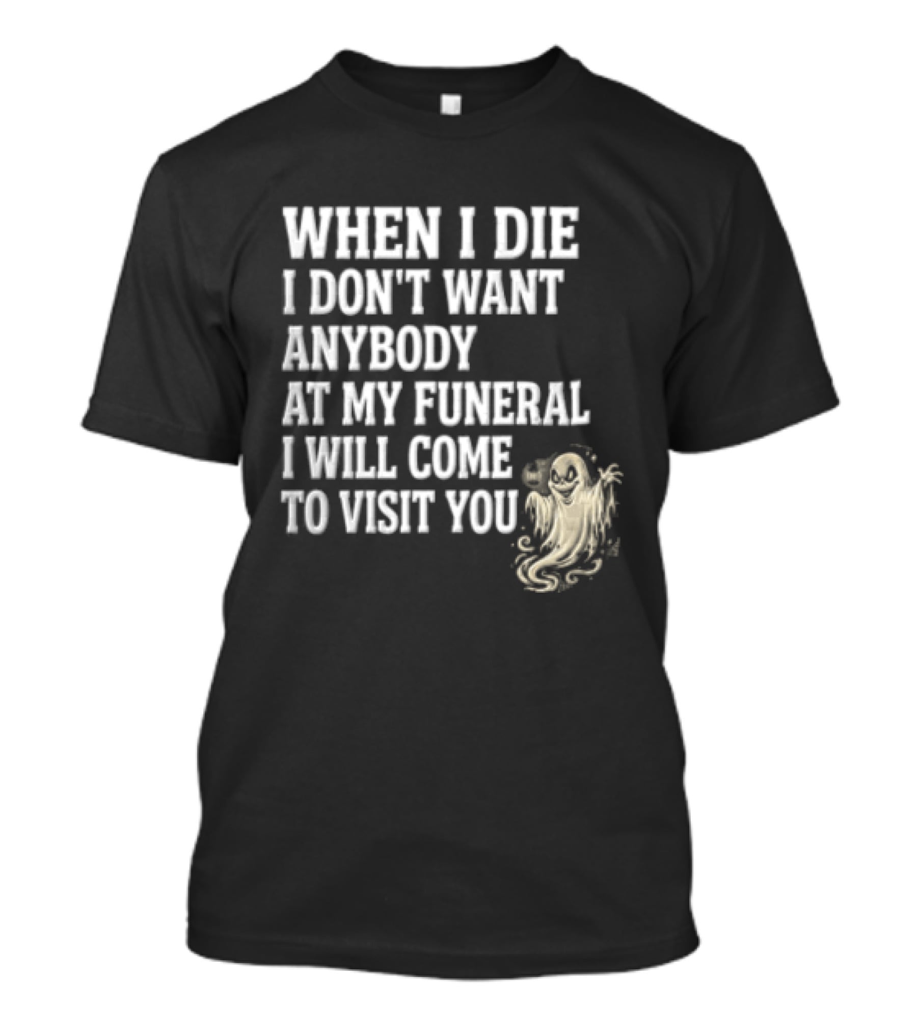 When I Die I Don't Want Anybody At My Funeral I Will Come To Visit You Ghost Halloween T-Shirt